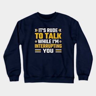 It's rude to talk while I'm interrupting you Crewneck Sweatshirt